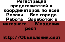 Регистрация представителей и координаторов по всей России. - Все города Работа » Заработок в интернете   . Мордовия респ.